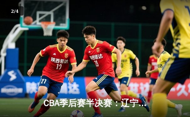 CBA季后赛半决赛：辽宁男篮主场力克广东，郭艾伦独揽32分率队夺赛点 - 2