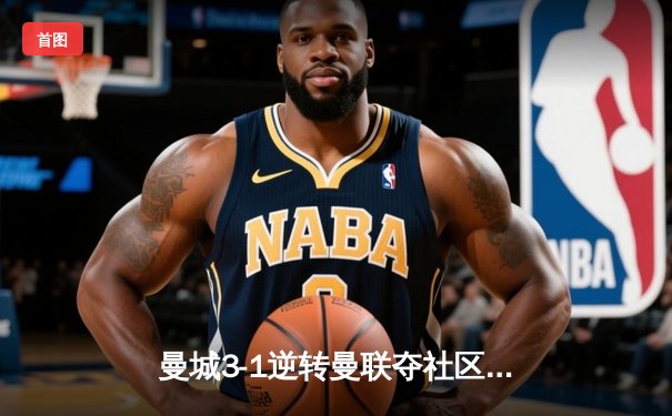 曼城3-1逆转曼联夺社区盾 哈兰德首秀破门德布劳内传射建功