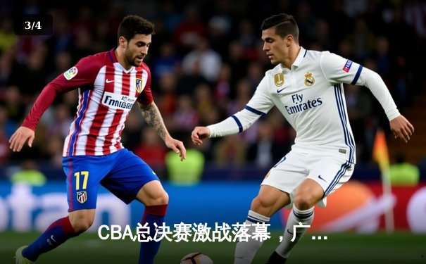 CBA总决赛激战落幕，广东宏远队惊天逆转夺得第十冠 - 3