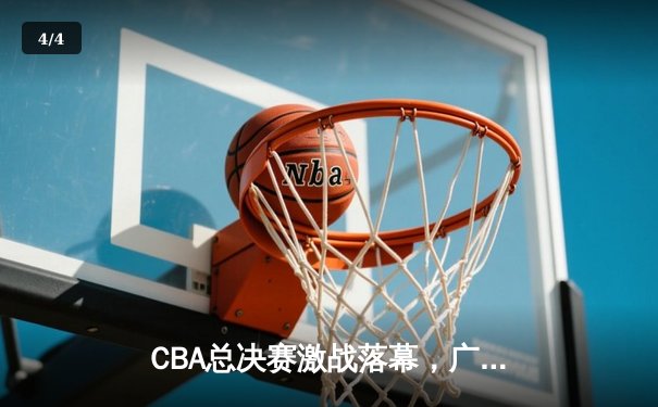 CBA总决赛激战落幕，广东宏远队惊天逆转夺得第十冠 - 4