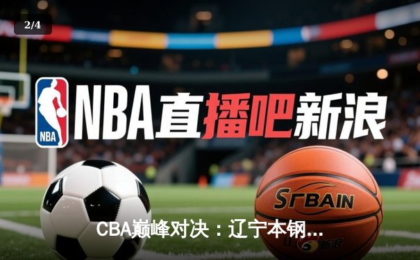 CBA巅峰对决：辽宁本钢加时险胜广东东莞 张镇麟37分创生涯新高 - 2