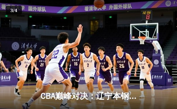 CBA巅峰对决：辽宁本钢加时险胜广东东莞 张镇麟37分创生涯新高 - 3