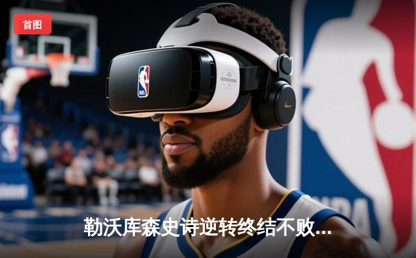 勒沃库森史诗逆转终结不败神话 欧联杯绝杀延续赛季49场不败传奇