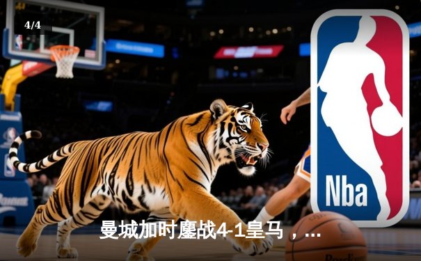 曼城加时鏖战4-1皇马，总比分7-5晋级欧冠决赛，B席双响定乾坤 - 4