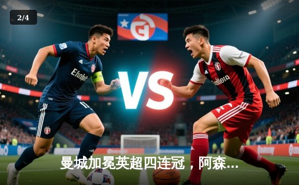 曼城加冕英超四连冠，阿森纳功亏一篑，争冠悬念终落幕 - 2