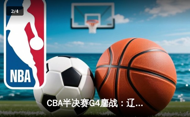 CBA半决赛G4鏖战：辽宁逆转广东总分2-2 张镇麟砍34分创生涯新高 - 2