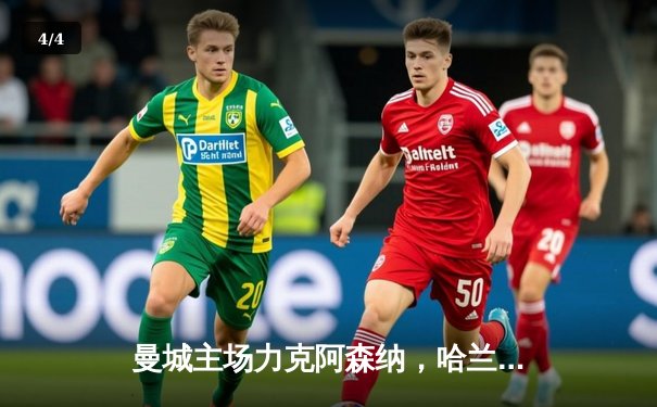 曼城主场力克阿森纳，哈兰德双响锁定胜局，英超争冠悬念再起 - 4