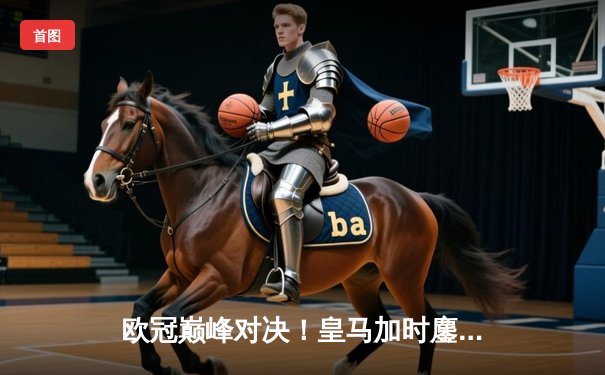 欧冠巅峰对决！皇马加时鏖战3-2逆转曼城 本泽马双响维尼修斯绝杀