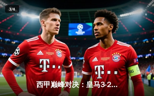 西甲巅峰对决：皇马3-2绝杀巴萨，贝林厄姆双响+补时绝杀点燃伯纳乌 - 3