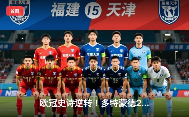 欧冠史诗逆转！多特蒙德2-0力克巴黎，时隔11年重返决赛