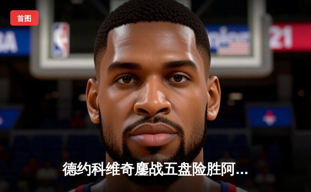 德约科维奇鏖战五盘险胜阿尔卡拉斯，温网半决赛上演史诗对决