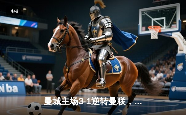 曼城主场3-1逆转曼联，哈兰德双响锁定胜局，英超争冠悬念再起 - 4