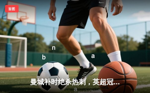 曼城补时绝杀热刺，英超冠军悬念留至最后一轮