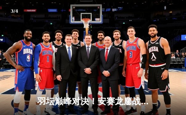 羽坛巅峰对决！安赛龙鏖战三局逆转金廷，新加坡公开赛惊险封王 - 3