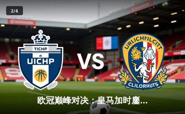 欧冠巅峰对决：皇马加时鏖战3-2逆转曼城，本泽马点射绝杀定乾坤 - 2