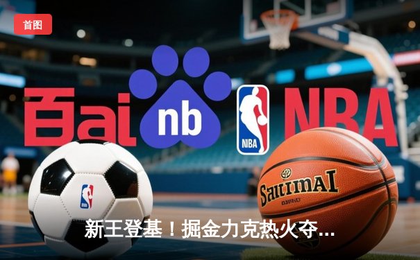 新王登基！掘金力克热火夺队史首冠 约基奇全票当选FMVP