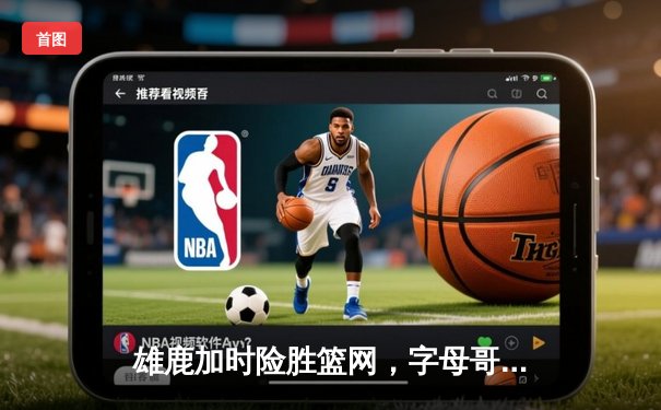 雄鹿加时险胜篮网，字母哥44分率队捍卫主场