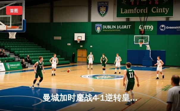 曼城加时鏖战4-1逆转皇马 连续两年闯入欧冠决赛