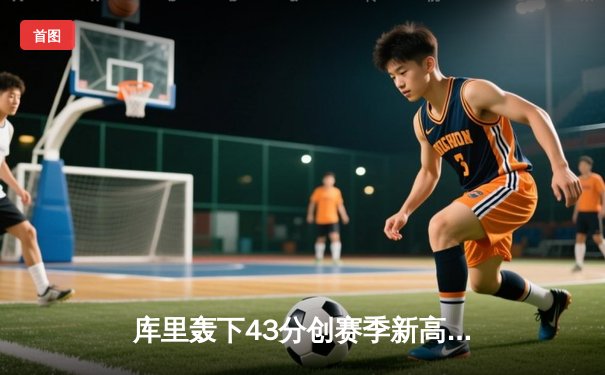 库里轰下43分创赛季新高 勇士加时力克绿军 普尔关键三分救主