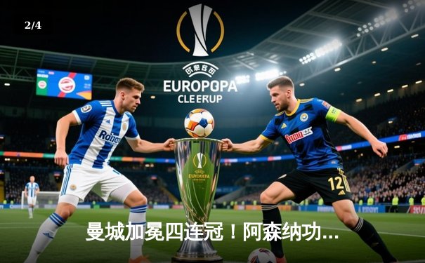 曼城加冕四连冠！阿森纳功亏一篑，英超收官战上演冰火两重天 - 2