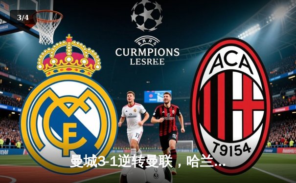 曼城3-1逆转曼联，哈兰德双响锁定英超冠军悬念 - 3