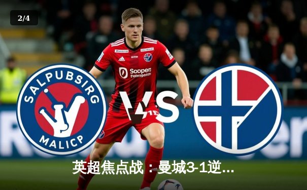 英超焦点战：曼城3-1逆转曼联，哈兰德双响锁定胜局 - 2